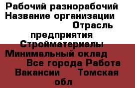 Рабочий-разнорабочий › Название организации ­ Fusion Service › Отрасль предприятия ­ Стройматериалы › Минимальный оклад ­ 17 500 - Все города Работа » Вакансии   . Томская обл.